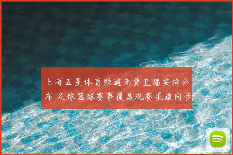 上海五星体育频道免费直播安排公布 足球篮球赛事覆盖观赛渠道同步开放
