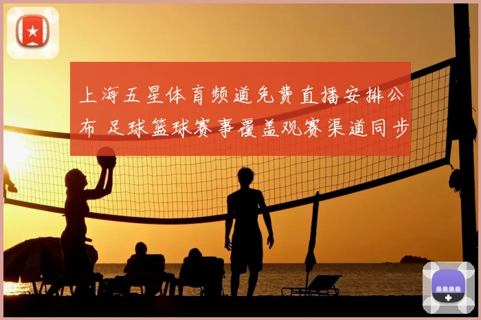 上海五星体育频道免费直播安排公布 足球篮球赛事覆盖观赛渠道同步开放