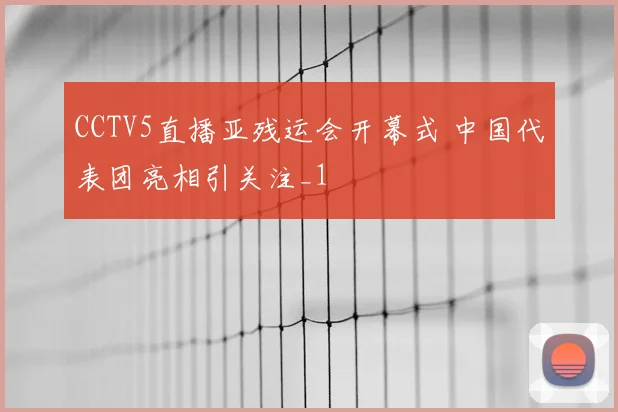 CCTV5直播亚残运会开幕式 中国代表团亮相引关注_1