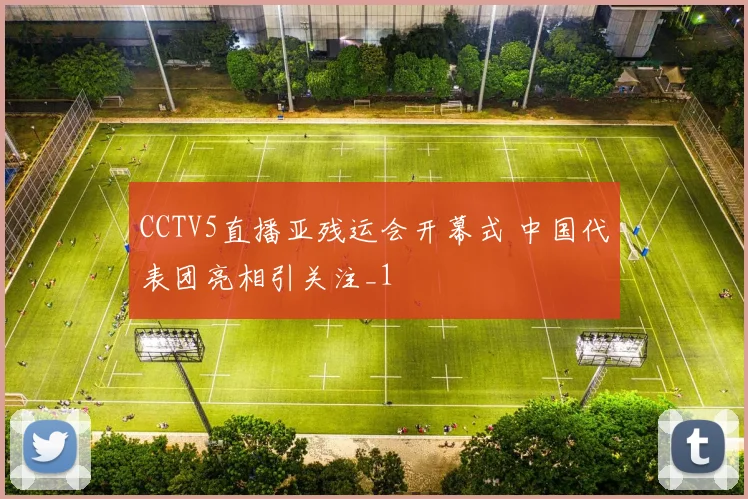 CCTV5直播亚残运会开幕式 中国代表团亮相引关注_1