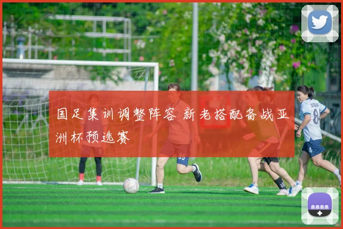 国足集训调整阵容 新老搭配备战亚洲杯预选赛